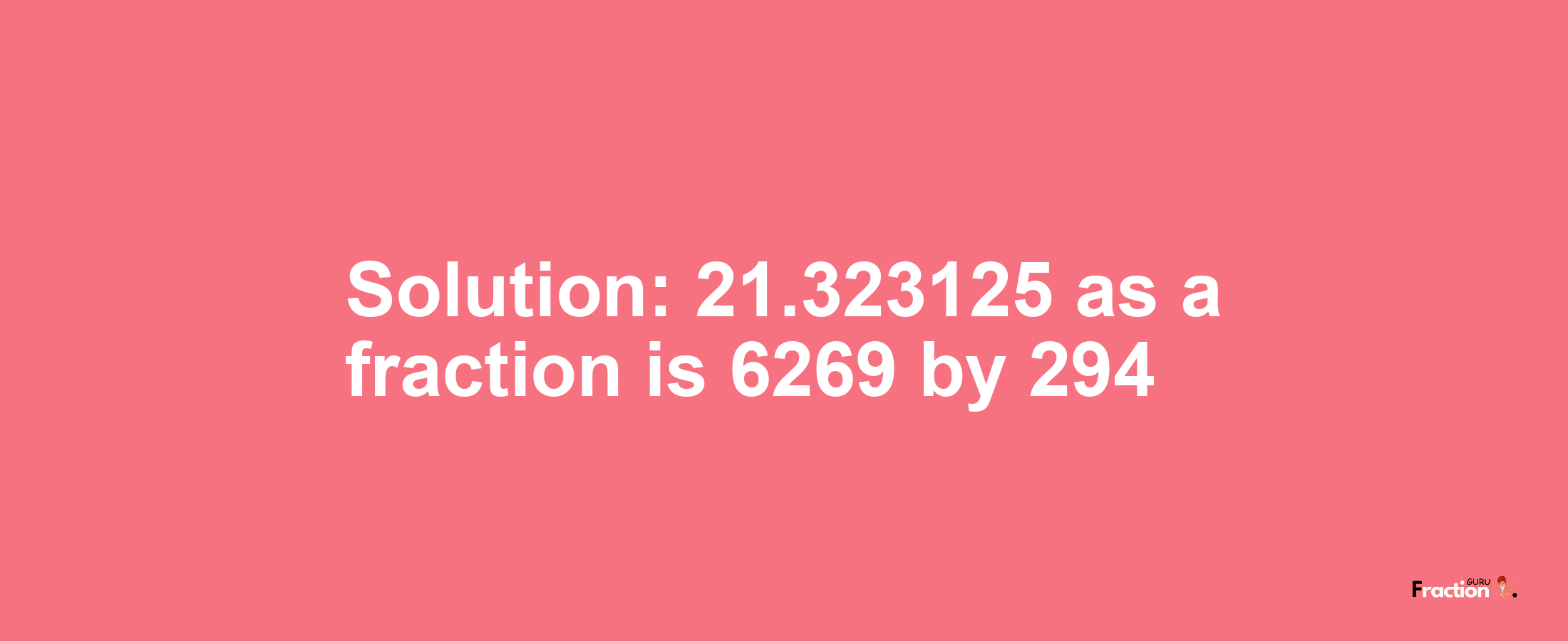 Solution:21.323125 as a fraction is 6269/294